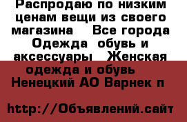 Распродаю по низким ценам вещи из своего магазина  - Все города Одежда, обувь и аксессуары » Женская одежда и обувь   . Ненецкий АО,Варнек п.